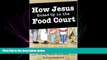 GET PDF  How Jesus Ended Up in the Food Court: 77 Devotional Thoughts You Never Thought About