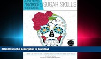 READ THE NEW BOOK Adults Who Color Sugar Skulls: A Dia de Los Muertos Adult Coloring Book
