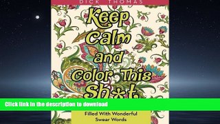 DOWNLOAD Keep Calm and Color This Sh*t: An Adult Coloring Book Filled With Wonderful Swear Words