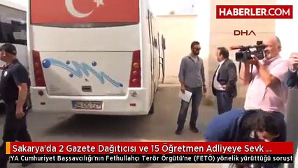 Sakarya'da 2 Gazete Dağıtıcısı ve 15 Öğretmen Adliyeye Sevk Edildi