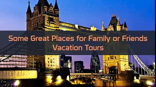 Some Great Places for Family or Friends Vacation Tours