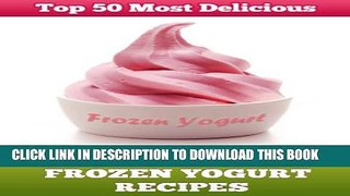[PDF] Top 50 Most Delicious Homemade Frozen Yogurt Recipes (Recipe Top 50 s Book 7) Popular Online