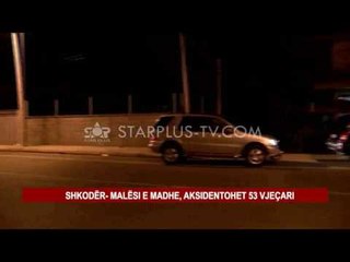 SHKODËR- MALËSI E MADHE, AKSIDENTOHET 53 VJEÇARI