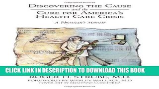 Discovering the Cause and the Cure for America s Health Care Crisis: A Physician s Memoir Paperback