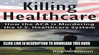Killing Healthcare: How the ACA is Murdering the U.S. Healthcare System Paperback