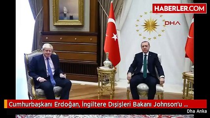 Cumhurbaşkanı Erdoğan, İngiltere Dışişleri Bakanı Johnson'u Kabul Etti