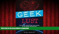 PDF ONLINE Geek Lust: Pop Culture, Gadgets, and Other Desires of the Likeable Modern Geek READ PDF