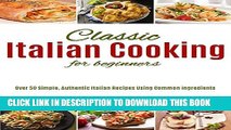 [PDF] Classic Italian Cooking For Beginners: Over 50 Simple, Authentic Italian Recipes Using