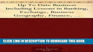 [PDF] Up To Date Business Including Lessons in Banking, Exchange, Business Geography, Finance,