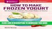 [PDF] How to Make Frozen Yogurt: 56 Delicious Flavors You Can Make at Home. A Storey BASICSÂ®