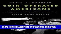 [Read PDF] Coin-Operated Americans: Rebooting Boyhood at the Video Game Arcade Download Online