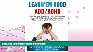 READ BOOK  Learn Em Good - ADD/ADHD: Simple and Effective Ways to Improve Your ADD/ADHD Child s