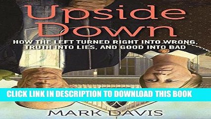 [PDF] Upside Down: How the Left Turned Right into Wrong, Truth into Lies, and Good into Bad Full