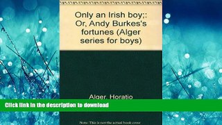 READ ONLINE Only an Irish boy;: Or, Andy Burkes s fortunes (Alger series for boys) READ NOW PDF