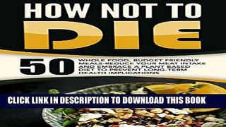 [PDF] How Not To Die: 50 Whole Food, Budget Friendly Meals-Reduce Your Meat Intake And Embrace A