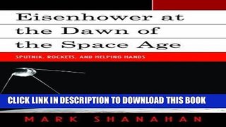 [Free Read] Eisenhower at the Dawn of the Space Age: Sputnik, Rockets, and Helping Hands Free Online