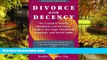 READ FULL  Divorce with Decency: The Complete How-To Handbook and Survivor s Guide to the Legal,