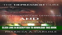 Read Now THE DEPRESSION CURE: How to overcome depression and become depression free (depression,