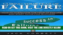 Read Now Curing Your Fear of Failure: How to Overcome the Fear of Failure and Start Achieving