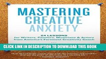 Read Now Mastering Creative Anxiety: 24 Lessons for Writers, Painters, Musicians, and Actors from
