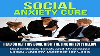 Read Now Social Anxiety Cure: A Workbook that will help you Understand, Treat, and Overcome Social