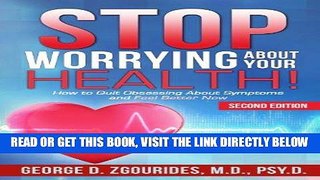 Read Now Stop Worrying About Your Health!: How to Quit Obsessing About Symptoms and Feel Better