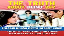 Read Now The Truth About Being Shy - How To Overcome Shyness And Not Miss Out On Life! (Shyness,