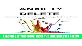 Read Now Anxiety Delete: A self help guide to defeating Anxiety, GAD and Panic Attacks. Download