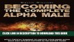Read Now Becoming The Complete Alpha Male: Apply Critical Thinking To Unlock Your Inner Alpha Male