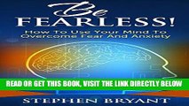 Read Now Be Fearless! How To Use Your Mind To Overcome Fear And Anxiety (Overcoming fear,