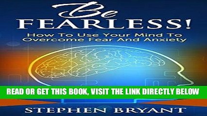 Read Now Be Fearless! How To Use Your Mind To Overcome Fear And Anxiety (Overcoming fear,