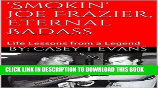 Read Now Smokin  Joe Frazier, Eternal Badass: Life Lessons from a Legend (The ABC s of  Smokin
