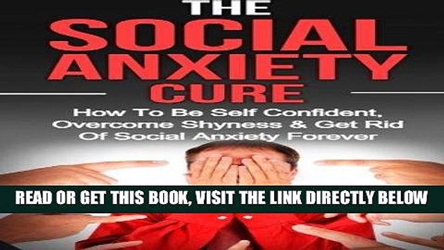 Read Now Social Anxiety: The Social Anxiety Cure: How To Be Self Confident, Overcome Shyness Get