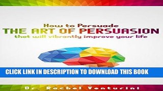 Read Now How to Persuade: The Art of Persuasion that will Vibrantly Improve Your Life (How to