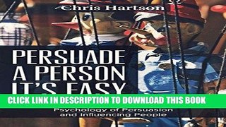 Read Now Persuade a Person - It s Easy: Psychology of Persuasion and Influencing People