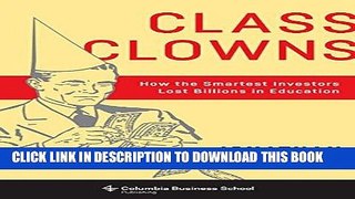 [FREE] EBOOK Class Clowns: How the Smartest Investors Lost Billions in Education (Columbia