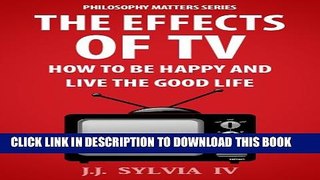 [PDF] The Effects of TV: How To Be Happy and Live the Good Life (Philosophy Matters Book 1)