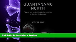 READ THE NEW BOOK Guantanamo North: Terrorism and the Administration of Justice in Canada FREE