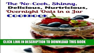 [PDF] The No-Cook, Skinny, Delicious, Nutritious Overnight Oats in a Jar Cookbook (Volume 1) Full
