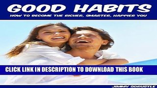 [PDF] Good Habits: How To Become The Richer, Smarter, and Happier You Exclusive Full Ebook