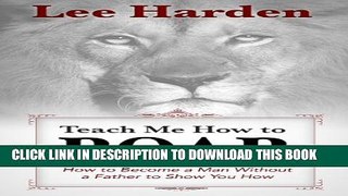 [PDF] Teach Me How To Roar: How to Become a Man Without a Father to Show You How Full Online