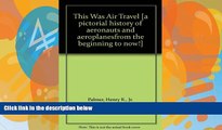 Big Deals  This Was Air Travel [a pictorial history of aeronauts and aeroplanesfrom the beginning
