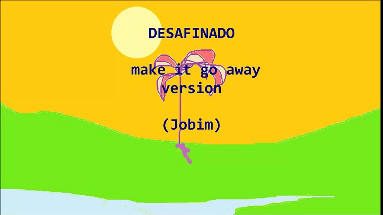 Desafinado - make it go away version (10 mins)
