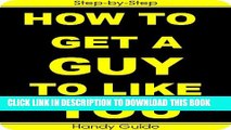[PDF] How To Get a Guy to Like You: Easy Step-by-Step Guides to Get a Guy to Notice You, Like You
