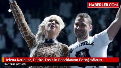 Jelena Karleusa, Dusko Tosic'in Bacaklarının Fotoğraflarını Paylaştı