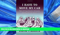 READ PDF I Have to Move My Car: Tales of Unpersuasive Advocates and Injudicious Judges READ PDF