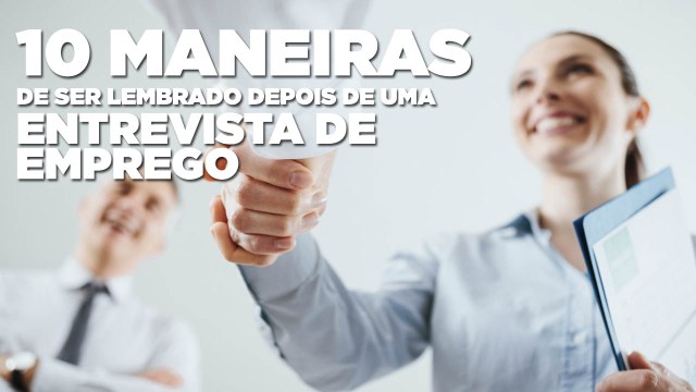 10 maneiras de ser lembrado depois de uma entrevista de emprego