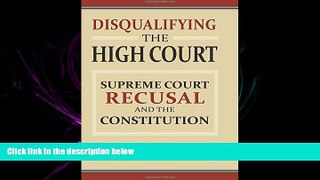 complete  Disqualifying the High Court: Supreme Court  Recusal and the Constitution