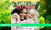 eBook Download Come on, Mom!: 75 Things for Mothers and Daughters to Do Together