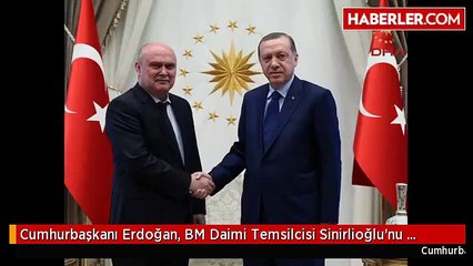 Cumhurbaşkanı Erdoğan, BM Daimi Temsilcisi Sinirlioğlu'nu Kabul Etti